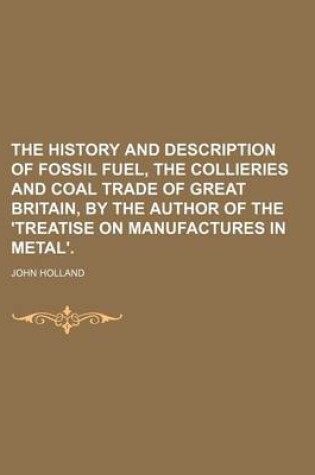 Cover of The History and Description of Fossil Fuel, the Collieries and Coal Trade of Great Britain, by the Author of the 'Treatise on Manufactures in Metal'.