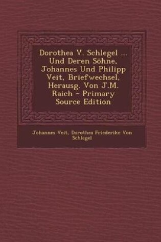 Cover of Dorothea V. Schlegel ... Und Deren Sohne, Johannes Und Philipp Veit, Briefwechsel, Herausg. Von J.M. Raich