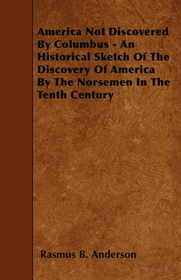 Book cover for America Not Discovered By Columbus - An Historical Sketch Of The Discovery Of America By The Norsemen In The Tenth Century
