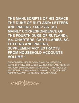 Book cover for The Manuscripts of His Grace the Duke of Rutland Volume 1; Letters and Papers, 1440-1797 (V.3 Mainly Correspondence of the Fourth Duke of Rutland). V.4. Charters, Cartularies, &C. Letters and Papers, Supplementary. Extracts from Household Accounts