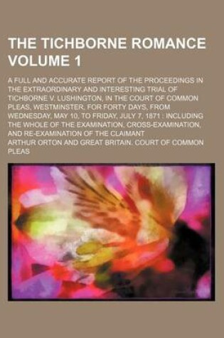 Cover of The Tichborne Romance Volume 1; A Full and Accurate Report of the Proceedings in the Extraordinary and Interesting Trial of Tichborne V. Lushington, I