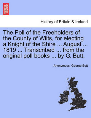 Book cover for The Poll of the Freeholders of the County of Wilts, for Electing a Knight of the Shire ... August ... 1819 ... Transcribed ... from the Original Poll Books ... by G. Butt.