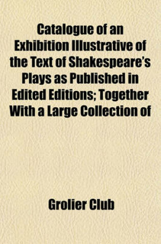 Cover of Catalogue of an Exhibition Illustrative of the Text of Shakespeare's Plays as Published in Edited Editions; Together with a Large Collection of