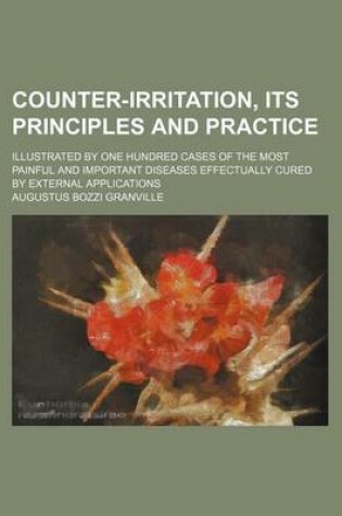 Cover of Counter-Irritation, Its Principles and Practice; Illustrated by One Hundred Cases of the Most Painful and Important Diseases Effectually Cured by External Applications