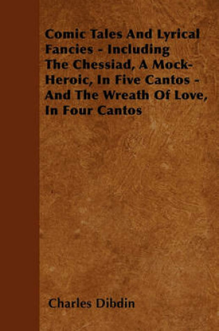 Cover of Comic Tales And Lyrical Fancies - Including The Chessiad, A Mock-Heroic, In Five Cantos - And The Wreath Of Love, In Four Cantos