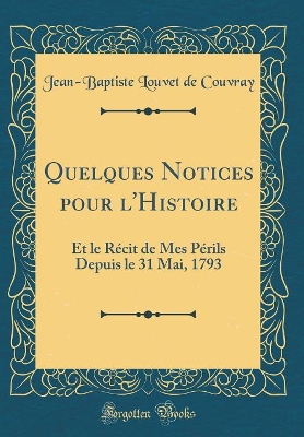 Book cover for Quelques Notices pour l'Histoire: Et le Récit de Mes Périls Depuis le 31 Mai, 1793 (Classic Reprint)