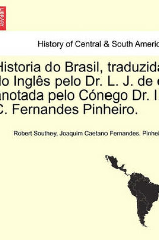 Cover of Historia Do Brasil, Traduzida Do Ingles Pelo Dr. L. J. de E Anotada Pelo Conego Dr. I. C. Fernandes Pinheiro. Tomo Terceiro.