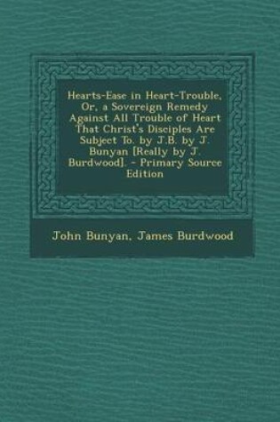 Cover of Hearts-Ease in Heart-Trouble, Or, a Sovereign Remedy Against All Trouble of Heart That Christ's Disciples Are Subject To. by J.B. by J. Bunyan [Really by J. Burdwood]. - Primary Source Edition