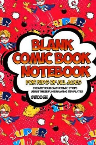 Cover of Blank Comic Book Notebook For Kids Of All Ages Create Your Own Comic Strips Using These Fun Drawing Templates SWOOSH