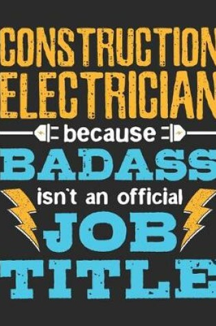 Cover of Construction Electrician Because Badass Isn't An Official Job Title