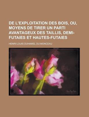 Book cover for de L'Exploitation Des Bois, Ou, Moyens de Tirer Un Parti Avantageux Des Taillis, Demi-Futaies Et Hautes-Futaies