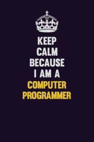 Cover of Keep Calm Because I Am A Computer Programmer