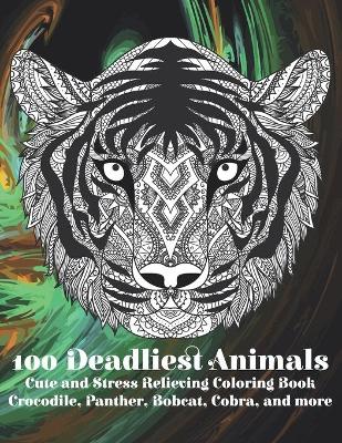 Cover of 100 Deadliest Animals - Cute and Stress Relieving Coloring Book - Crocodile, Panther, Bobcat, Cobra, and more