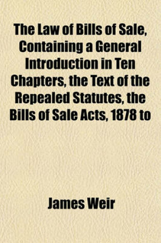 Cover of The Law of Bills of Sale, Containing a General Introduction in Ten Chapters, the Text of the Repealed Statutes, the Bills of Sale Acts, 1878 to