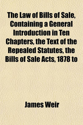 Book cover for The Law of Bills of Sale, Containing a General Introduction in Ten Chapters, the Text of the Repealed Statutes, the Bills of Sale Acts, 1878 to