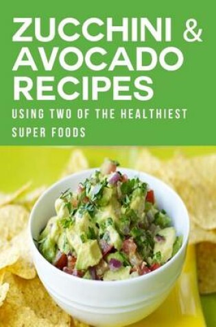 Cover of Zucchini & Avocado Recipes Using Two of the Healthiest Super Foods