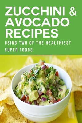 Book cover for Zucchini & Avocado Recipes Using Two of the Healthiest Super Foods