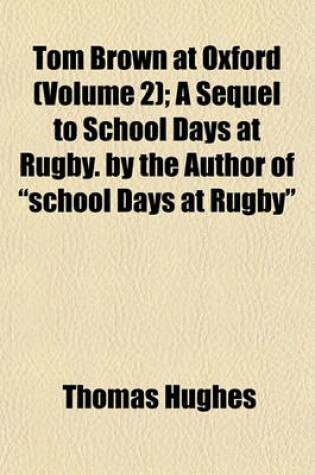 Cover of Tom Brown at Oxford (Volume 2); A Sequel to School Days at Rugby. by the Author of School Days at Rugby