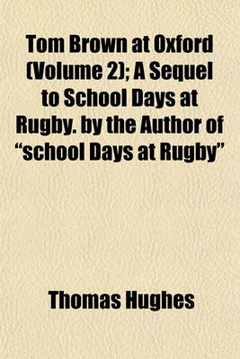Book cover for Tom Brown at Oxford (Volume 2); A Sequel to School Days at Rugby. by the Author of School Days at Rugby