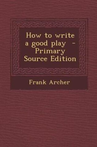 Cover of How to Write a Good Play - Primary Source Edition