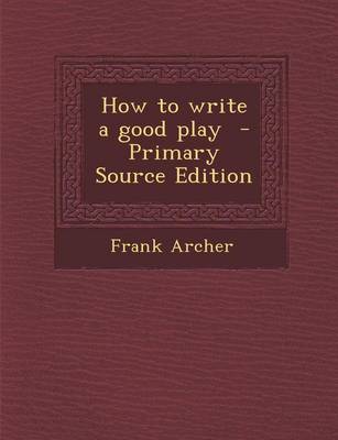 Book cover for How to Write a Good Play - Primary Source Edition