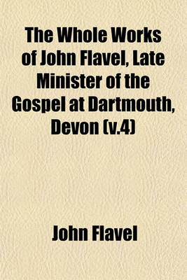 Book cover for The Whole Works of John Flavel, Late Minister of the Gospel at Dartmouth, Devon (V.4)