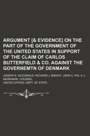 Cover of Argument [& Evidence] on the Part of the Government of the United States in Support of the Claim of Carlos Butterfield & Co. Against the Governemtn of Denmark; Joseph E. McDonald, Richard J. Bright, John C. Fay, A. L. Merriman, Counsel