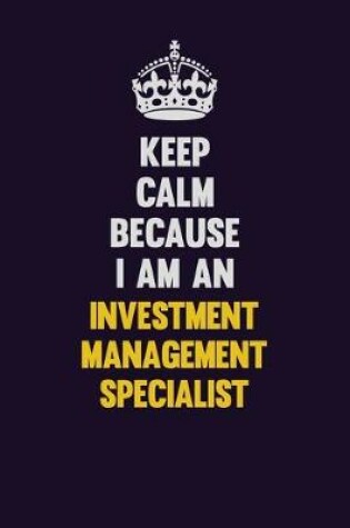 Cover of Keep calm Because I Am An Investment Management Specialist