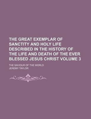 Book cover for The Great Exemplar of Sanctity and Holy Life Described in the History of the Life and Death of the Ever Blessed Jesus Christ Volume 3; The Saviour of the World