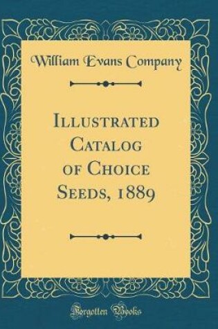 Cover of Illustrated Catalog of Choice Seeds, 1889 (Classic Reprint)