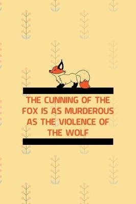 Book cover for The Cunning Of The Fox Is As Murderous As The Violence Of The Wolf