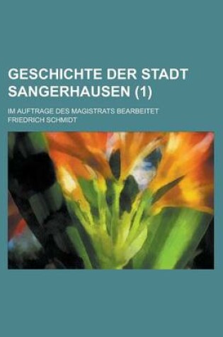 Cover of Geschichte Der Stadt Sangerhausen; Im Auftrage Des Magistrats Bearbeitet (1 )