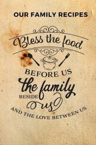 Cover of Our Family Recipes Bless the Food Before Us the Family Beside Us and the Love Between Us