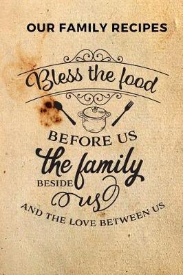 Book cover for Our Family Recipes Bless the Food Before Us the Family Beside Us and the Love Between Us