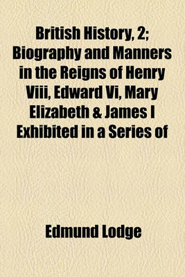 Book cover for Illustrations of British History, 3; Biography and Manners in the Reigns of Henry VIII, Edward VI, Mary Elizabeth & James I Exhibited in a Series of O