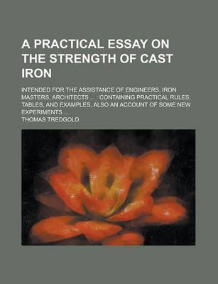 Book cover for A Practical Essay on the Strength of Cast Iron; Intended for the Assistance of Engineers, Iron Masters, Architects ...