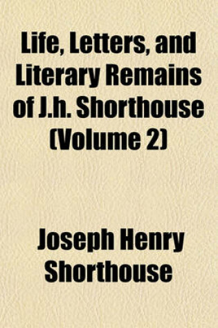 Cover of Life, Letters, and Literary Remains of J.H. Shorthouse (Volume 2)