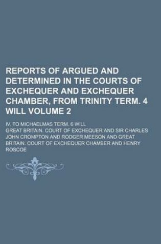 Cover of Reports of Argued and Determined in the Courts of Exchequer and Exchequer Chamber, from Trinity Term. 4 Will Volume 2; IV. to Michaelmas Term. 6 Will