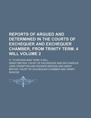 Book cover for Reports of Argued and Determined in the Courts of Exchequer and Exchequer Chamber, from Trinity Term. 4 Will Volume 2; IV. to Michaelmas Term. 6 Will