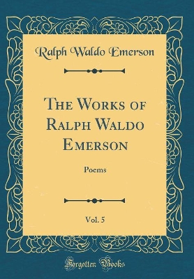 Book cover for The Works of Ralph Waldo Emerson, Vol. 5: Poems (Classic Reprint)