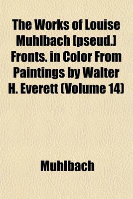 Book cover for The Works of Louise Muhlbach [Pseud.] Fronts. in Color from Paintings by Walter H. Everett (Volume 14)