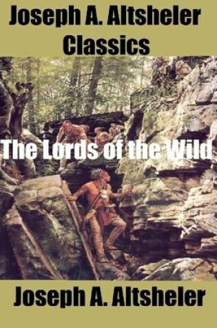 Cover of Joseph A. Altsheler Classics: The Lords of the Wild