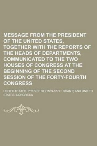 Cover of Message from the President of the United States, Together with the Reports of the Heads of Departments, Communicated to the Two Houses of Congress at the Beginning of the Second Session of the Forty-Fourth Congress