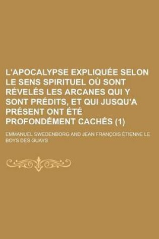 Cover of L'Apocalypse Expliquee Selon Le Sens Spirituel Ou Sont Reveles Les Arcanes Qui y Sont Predits, Et Qui Jusqu'a Present Ont Ete Profondement Caches (1)