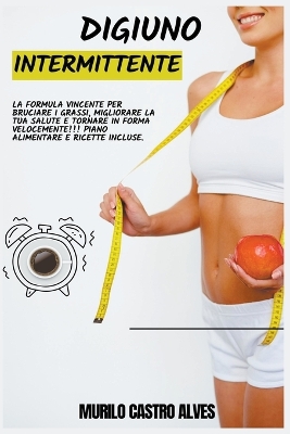 Book cover for Digiuno Intermittente - La Formula Vincente per Bruciare i Grassi, Migliorare la tua Salute e Tornare in Forma Velocemente!!! Piano Alimentare e Ricette Incluse.