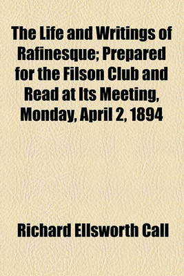 Book cover for The Life and Writings of Rafinesque; Prepared for the Filson Club and Read at Its Meeting, Monday, April 2, 1894