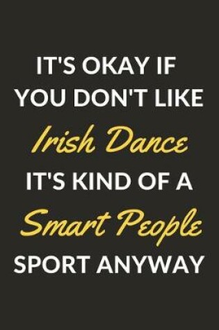 Cover of It's Okay If You Don't Like Irish Dance It's Kind Of A Smart People Sport Anyway