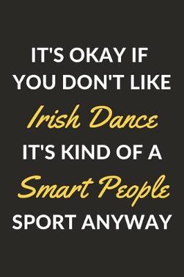 Book cover for It's Okay If You Don't Like Irish Dance It's Kind Of A Smart People Sport Anyway