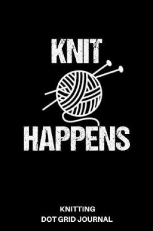 Cover of Knit Happens Knitting Dot Grid Journal