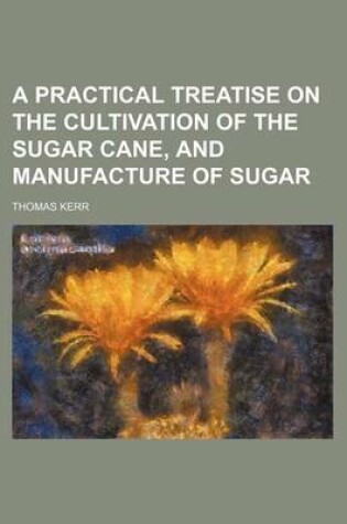 Cover of A Practical Treatise on the Cultivation of the Sugar Cane, and Manufacture of Sugar